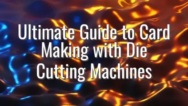 Ultimate Guide to Card Making with Die Cutting Machines