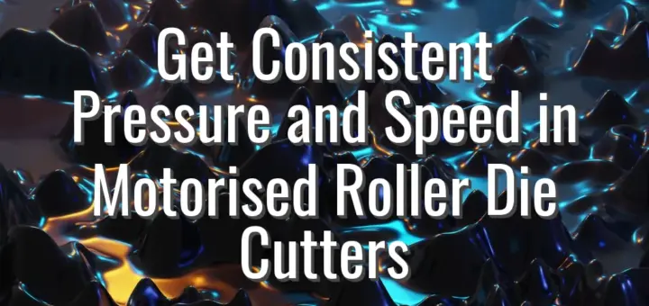 Get Consistent Pressure and Speed in Motorised Roller Die Cutters