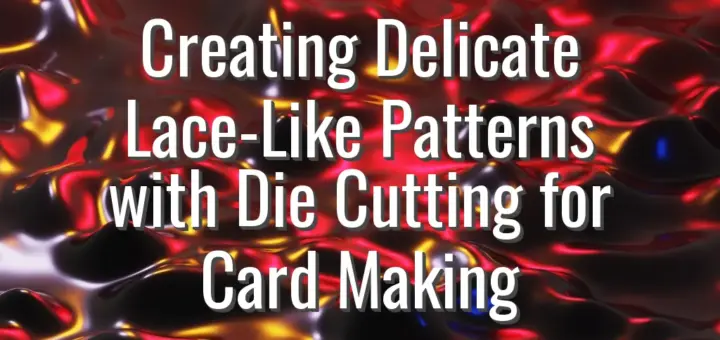 Creating Delicate Lace-Like Patterns with Die Cutting for Card Making
