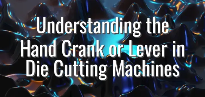 Understanding the Hand Crank or Lever in Die Cutting Machines