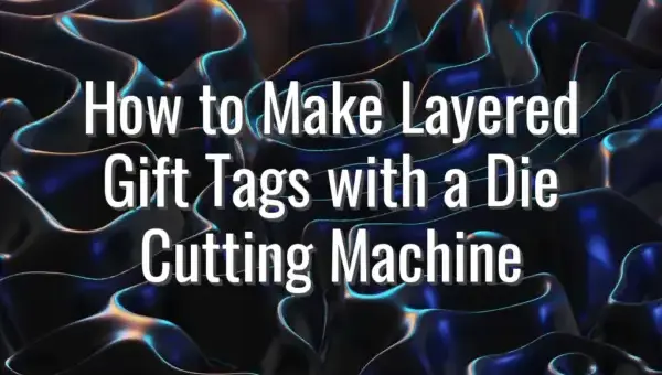 How to Make Layered Gift Tags with a Die Cutting Machine
