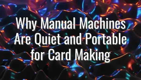 Why Manual Machines Are Quiet and Portable for Card Making