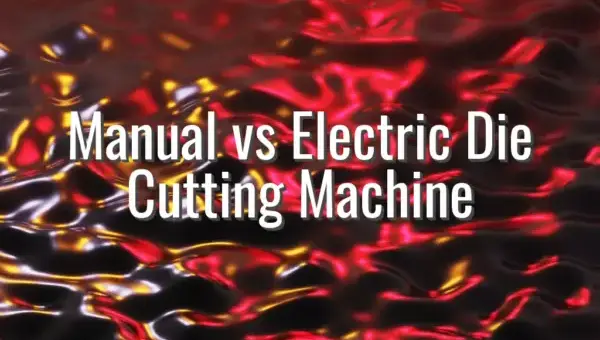 Manual vs Electric Die Cutting Machine