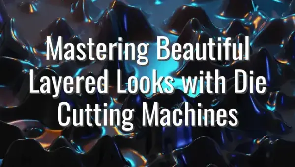 Mastering Beautiful Layered Looks with Die Cutting Machines