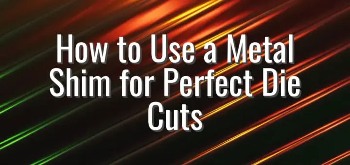 How to Use a Metal Shim for Perfect Die Cuts