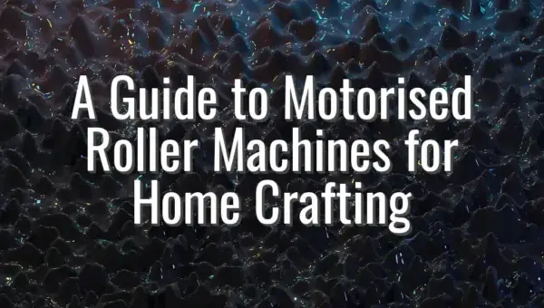 A Guide to Motorised Roller Machines for Home Crafting