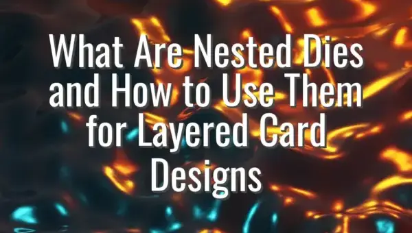 What Are Nested Dies and How to Use Them for Layered Card Designs