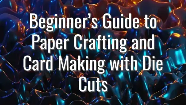Beginner’s Guide to Paper Crafting and Card Making with Die Cuts