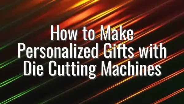 How to Make Personalized Gifts with Die Cutting Machines