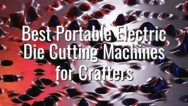 Best Portable Electric Die Cutting Machines for Crafters