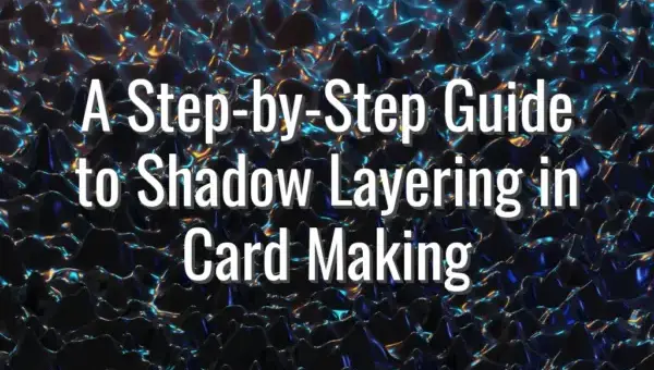 A Step-by-Step Guide to Shadow Layering in Card Making