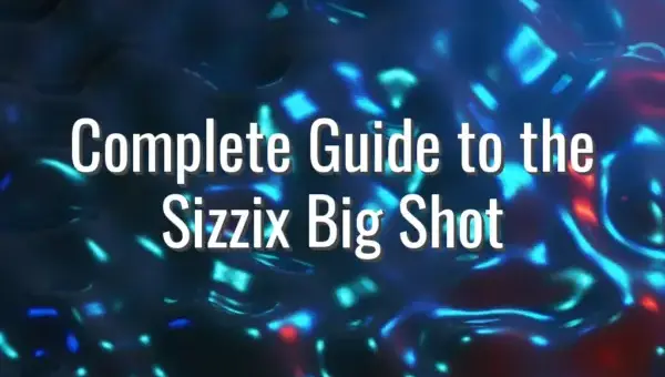 Complete Guide to the Sizzix Big Shot