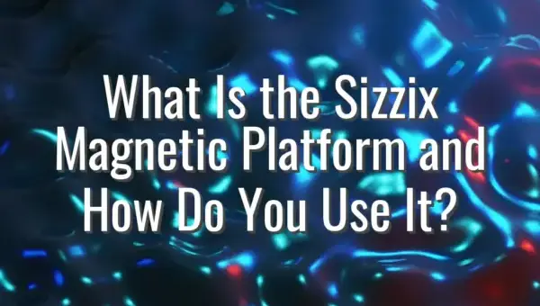 What Is the Sizzix Magnetic Platform and How Do You Use It?