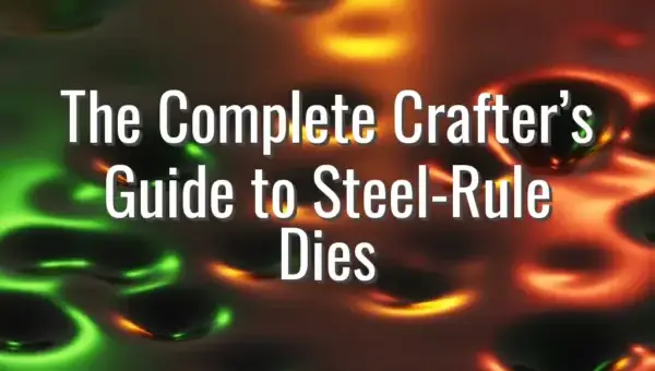 The Complete Crafter’s Guide to Steel-Rule Dies