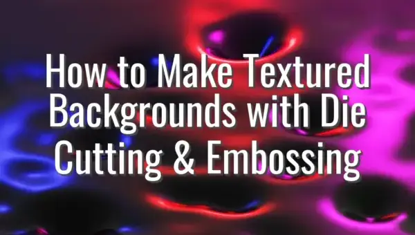 How to Make Textured Backgrounds with Die Cutting & Embossing