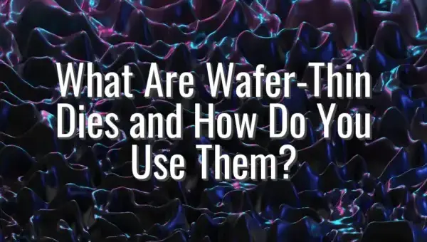 What Are Wafer-Thin Dies and How Do You Use Them?