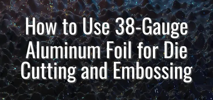 How to Use 38-Gauge Aluminum Foil for Die Cutting and Embossing
