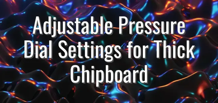 Adjustable Pressure Dial Settings for Thick Chipboard