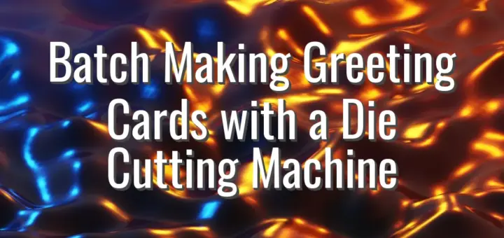 Batch Making Greeting Cards with a Die Cutting Machine