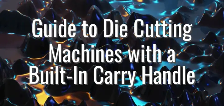 Guide to Die Cutting Machines with a Built-In Carry Handle
