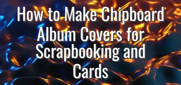 How to Make Chipboard Album Covers for Scrapbooking and Cards