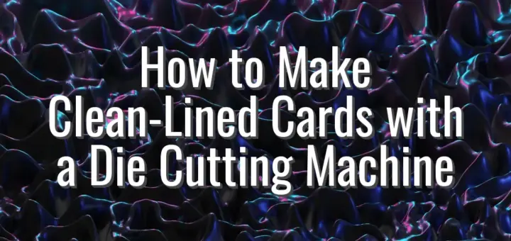 How to Make Clean-Lined Cards with a Die Cutting Machine