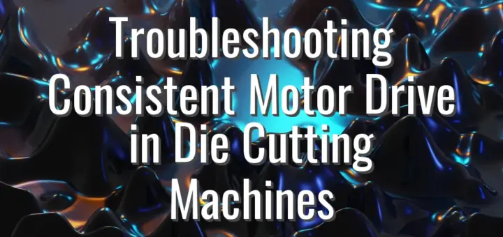 Troubleshooting Consistent Motor Drive in Die Cutting Machines