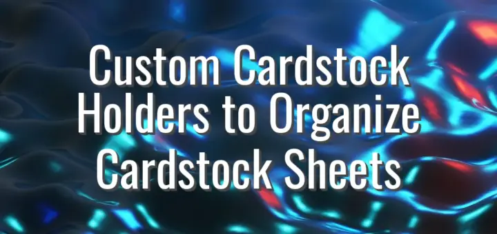 Custom Cardstock Holders to Organize Cardstock Sheets