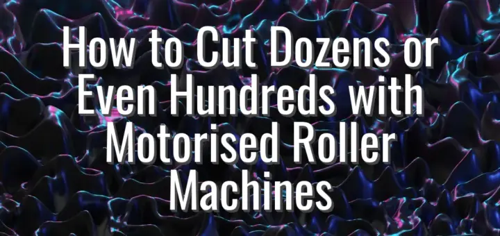 How to Cut Dozens or Even Hundreds with Motorised Roller Machines