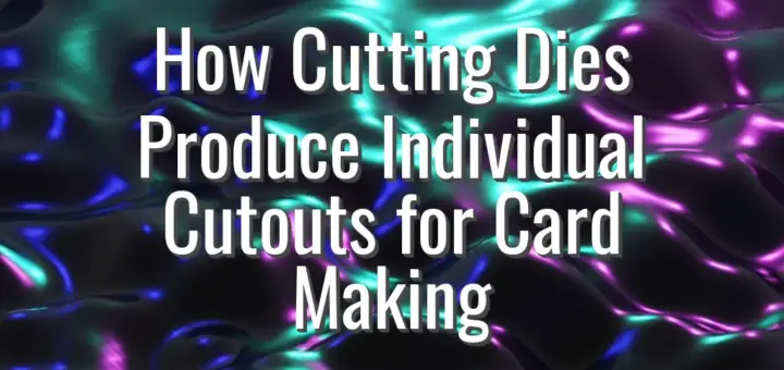 How Cutting Dies Produce Individual Cutouts for Card Making