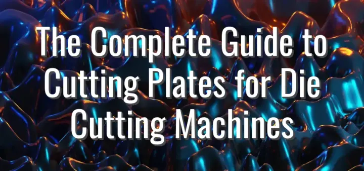 The Complete Guide to Cutting Plates for Die Cutting Machines