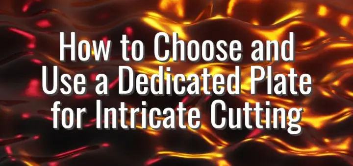 How to Choose and Use a Dedicated Plate for Intricate Cutting