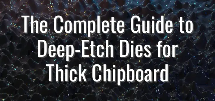 The Complete Guide to Deep-Etch Dies for Thick Chipboard