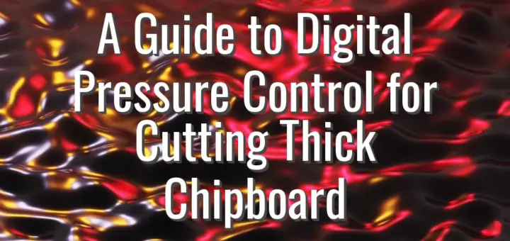 A Guide to Digital Pressure Control for Cutting Thick Chipboard