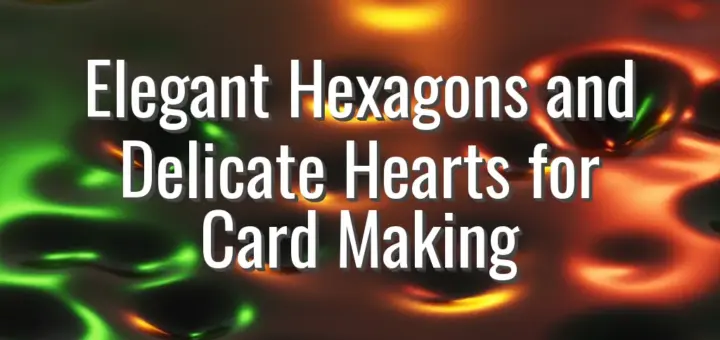 Elegant Hexagons and Delicate Hearts for Card Making