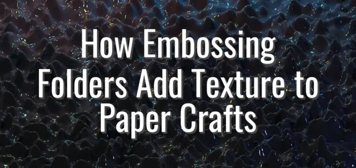 How Embossing Folders Add Texture to Paper Crafts
