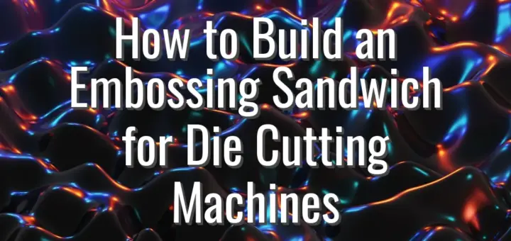 How to Build an Embossing Sandwich for Die Cutting Machines