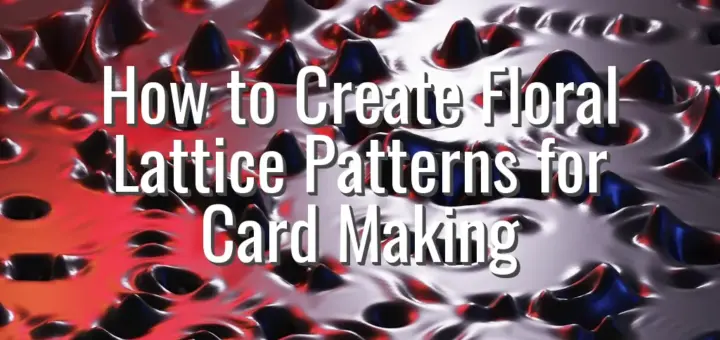 How to Create Floral Lattice Patterns for Card Making