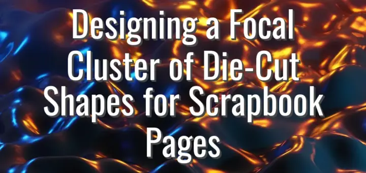 Designing a Focal Cluster of Die-Cut Shapes for Scrapbook Pages