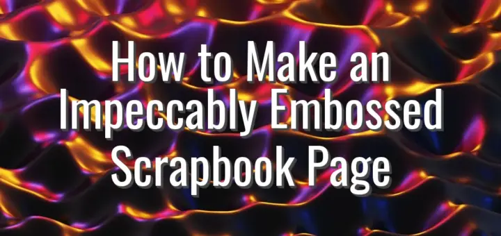 How to Make an Impeccably Embossed Scrapbook Page