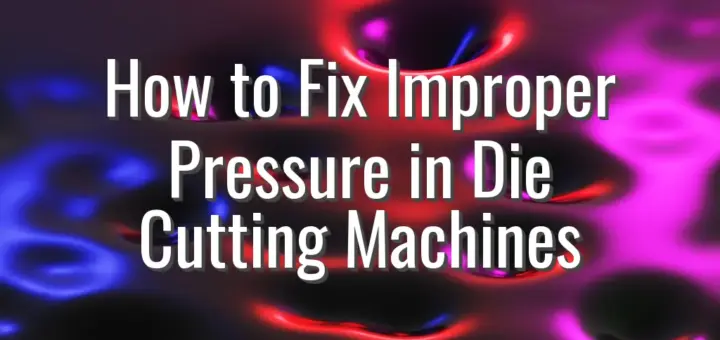 How to Fix Improper Pressure in Die Cutting Machines