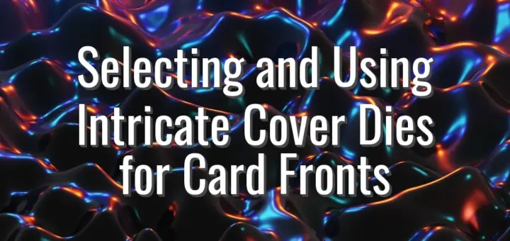 Selecting and Using Intricate Cover Dies for Card Fronts