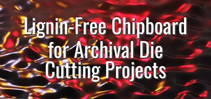 Lignin-Free Chipboard for Archival Die Cutting Projects