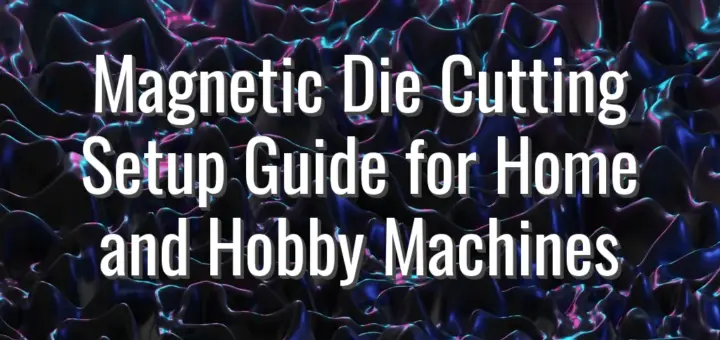 Magnetic Die Cutting Setup Guide for Home and Hobby Machines