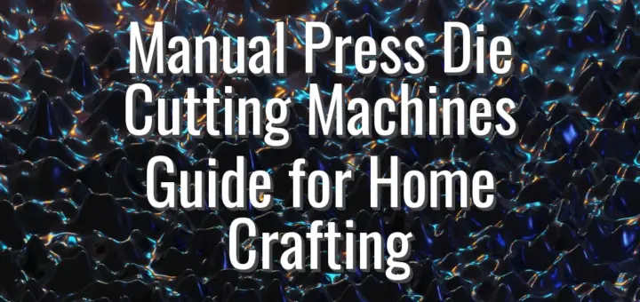 Manual Press Die Cutting Machines Guide for Home Crafting