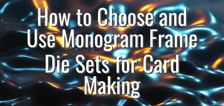 How to Choose and Use Monogram Frame Die Sets for Card Making