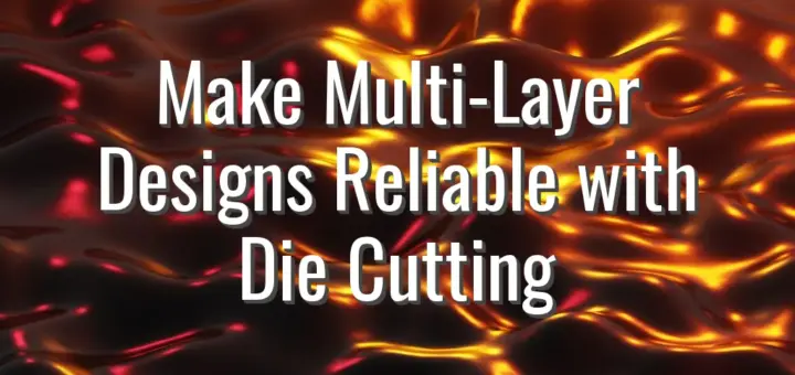 Make Multi-Layer Designs Reliable with Die Cutting