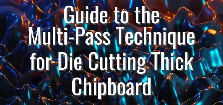 Guide to the Multi-Pass Technique for Die Cutting Thick Chipboard