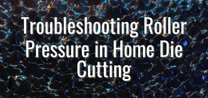 Troubleshooting Roller Pressure in Home Die Cutting