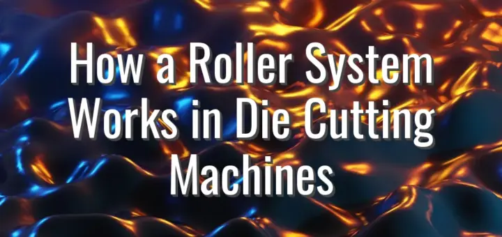 How a Roller System Works in Die Cutting Machines